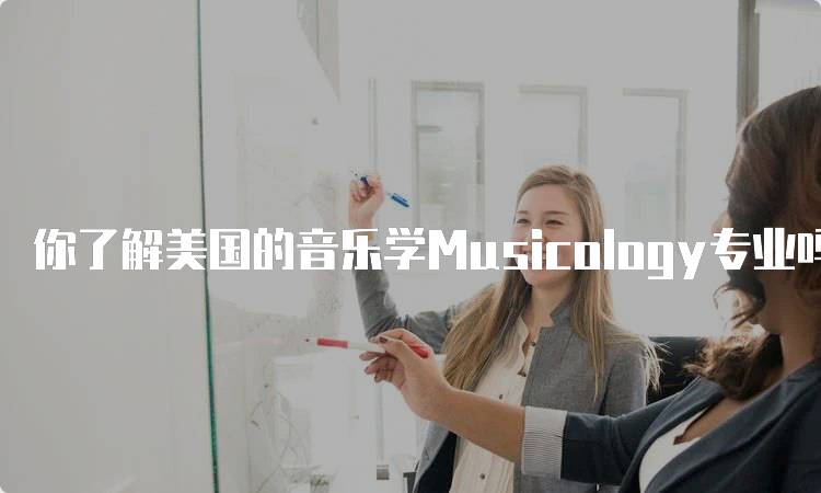 你了解美国的音乐学Musicology专业吗？申请指南与注意事项-妙务留学网