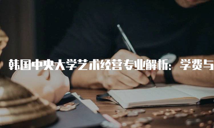 韩国中央大学艺术经营专业解析：学费与生活成本-妙务留学网