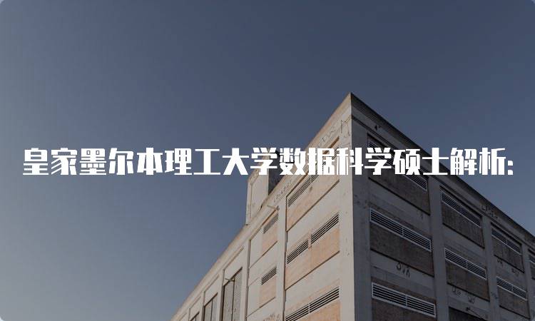 皇家墨尔本理工大学数据科学硕士解析：入学要求与申请流程-妙务留学网