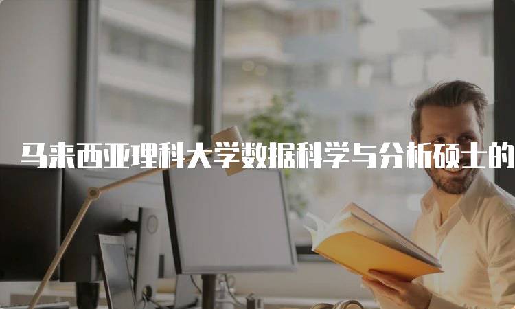 马来西亚理科大学数据科学与分析硕士的就业前景-妙务留学网