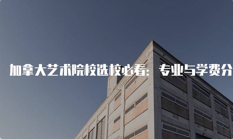 加拿大艺术院校选校必看：专业与学费分析-妙务留学网