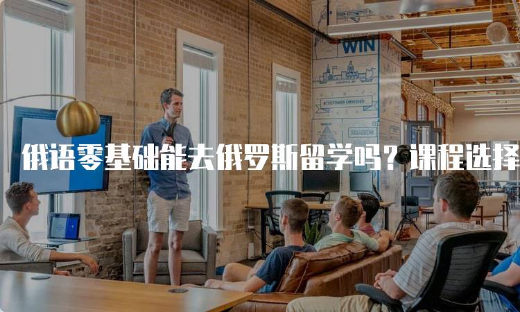 俄语零基础能去俄罗斯留学吗？课程选择指南-妙务留学网