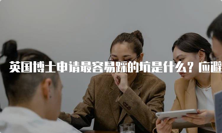 英国博士申请最容易踩的坑是什么？应避免的错误-妙务留学网