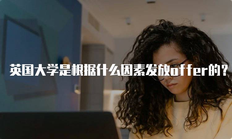 英国大学是根据什么因素发放offer的？全面解析-妙务留学网