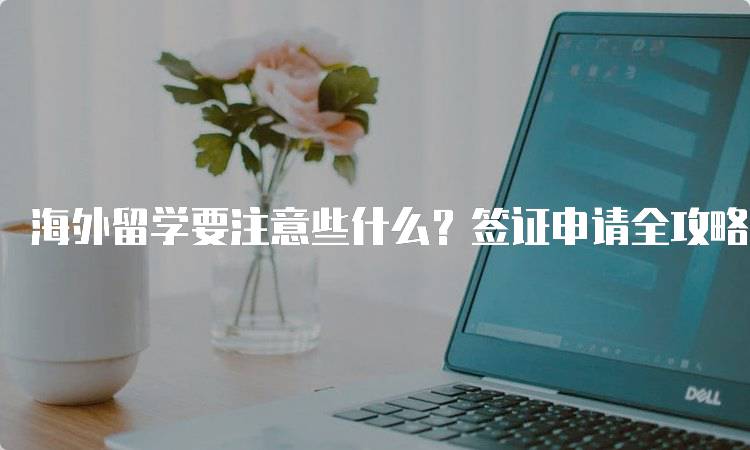 海外留学要注意些什么？签证申请全攻略-妙务留学网