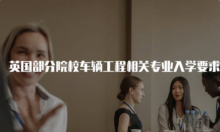 英国部分院校车辆工程相关专业入学要求汇总指南-妙务留学网