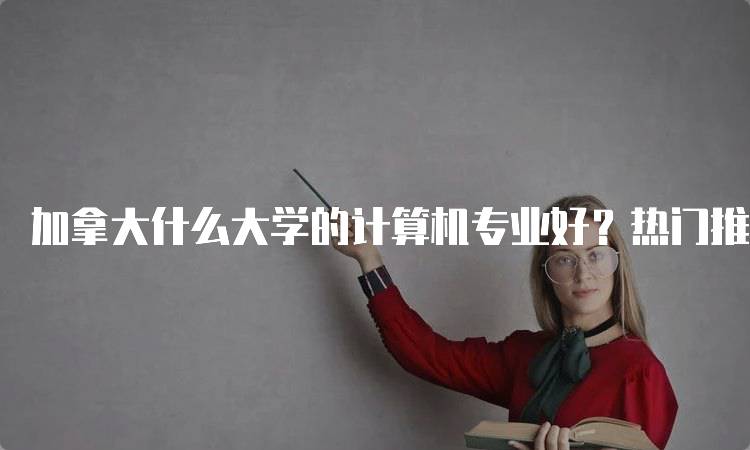 加拿大什么大学的计算机专业好？热门推荐-妙务留学网