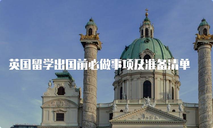 英国留学出国前必做事项及准备清单-妙务留学网