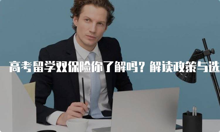 高考留学双保险你了解吗？解读政策与选择-妙务留学网