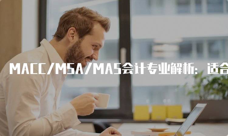 MACC/MSA/MAS会计专业解析：适合学生的选择-妙务留学网