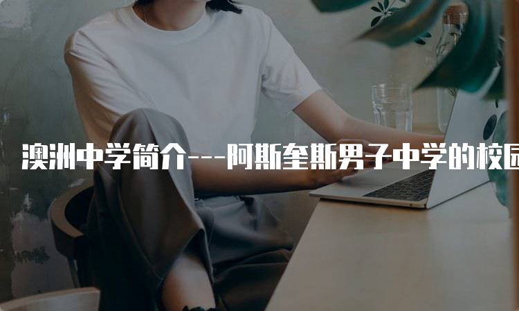 澳洲中学简介—阿斯奎斯男子中学的校园生活-妙务留学网