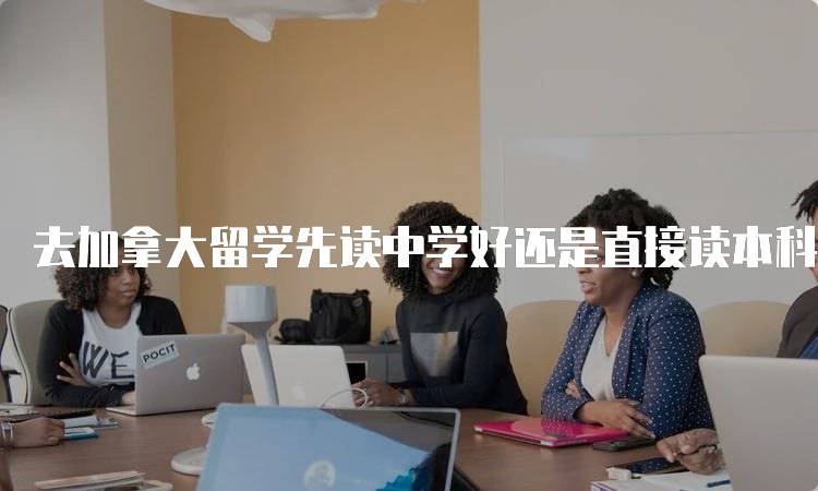 去加拿大留学先读中学好还是直接读本科好？优缺点分析-妙务留学网