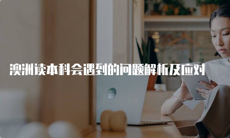 澳洲读本科会遇到的问题解析及应对-妙务留学网