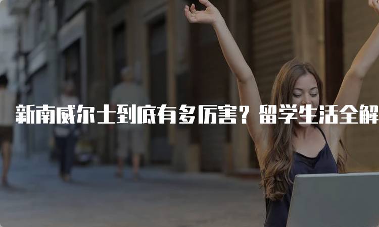 新南威尔士到底有多厉害？留学生活全解析-妙务留学网