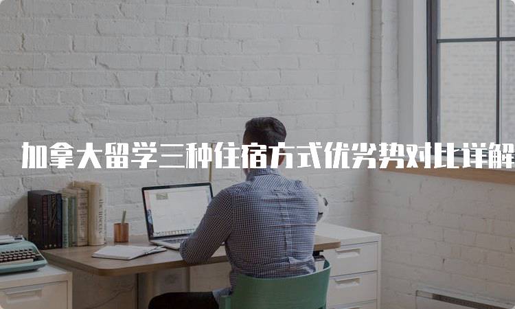 加拿大留学三种住宿方式优劣势对比详解-妙务留学网