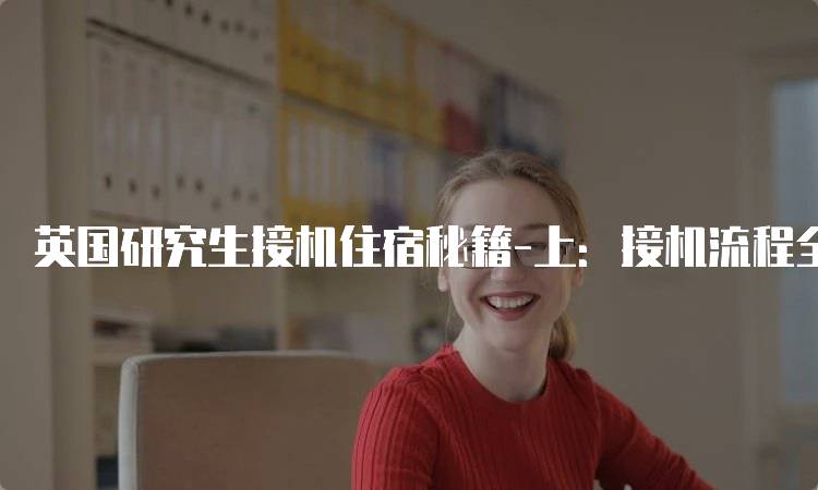 英国研究生接机住宿秘籍-上：接机流程全解析-妙务留学网