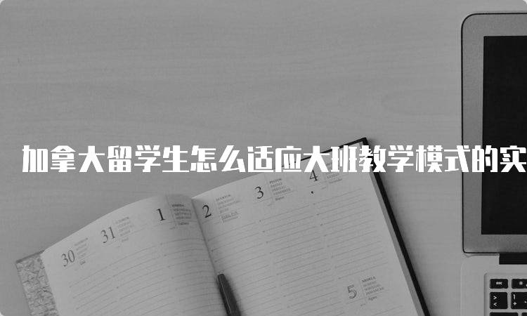 加拿大留学生怎么适应大班教学模式的实用技巧-妙务留学网