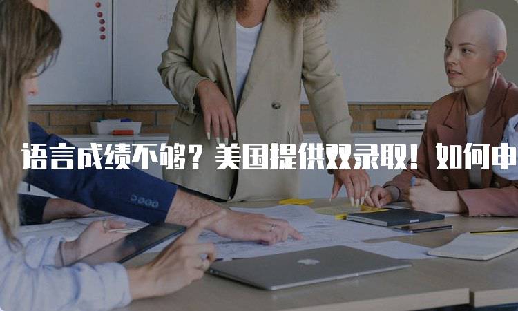 语言成绩不够？美国提供双录取！如何申请解析-妙务留学网