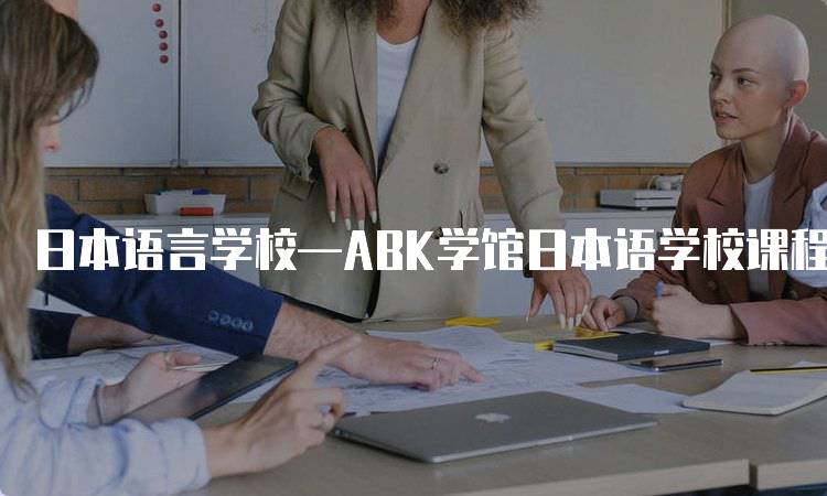 日本语言学校—ABK学馆日本语学校课程介绍-妙务留学网