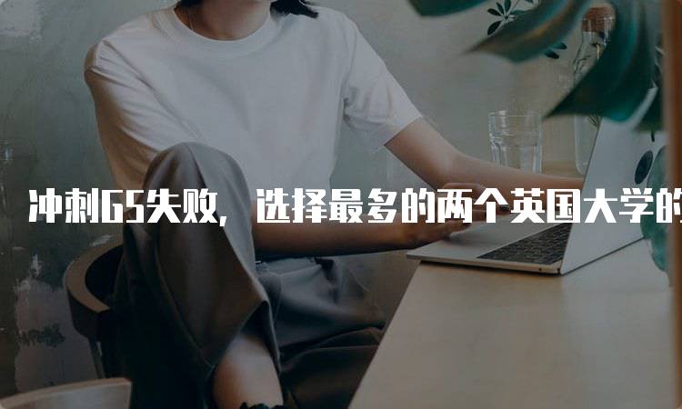 冲刺G5失败，选择最多的两个英国大学的推荐分析-妙务留学网