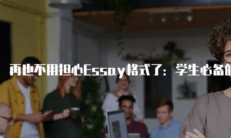 再也不用担心Essay格式了：学生必备的写作指南-妙务留学网