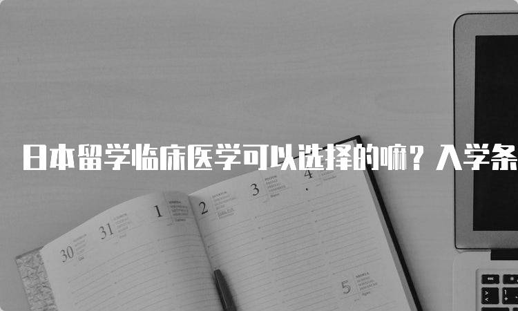 日本留学临床医学可以选择的嘛？入学条件详解-妙务留学网