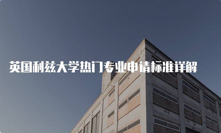 英国利兹大学热门专业申请标准详解-妙务留学网