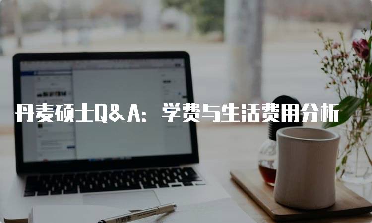 丹麦硕士Q&A：学费与生活费用分析-妙务留学网