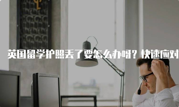 英国留学护照丢了要怎么办呀？快速应对指南-妙务留学网