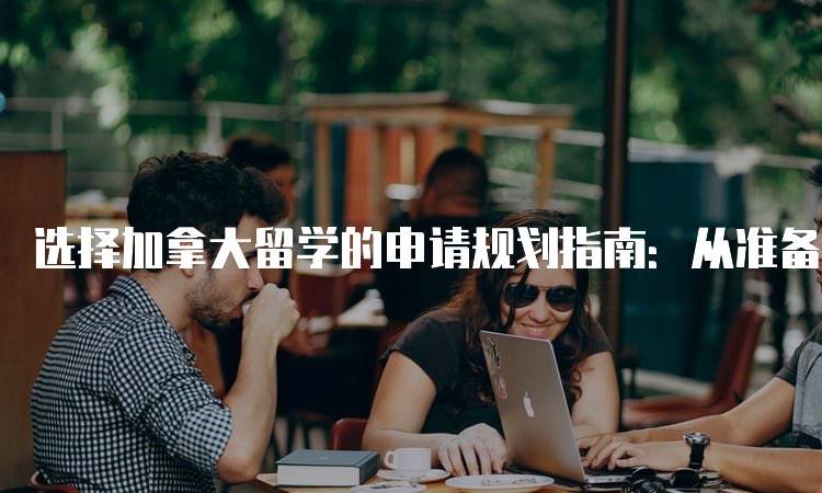 选择加拿大留学的申请规划指南：从准备到提交-妙务留学网