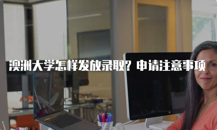 澳洲大学怎样发放录取？申请注意事项-妙务留学网