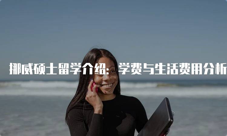 挪威硕士留学介绍：学费与生活费用分析-妙务留学网