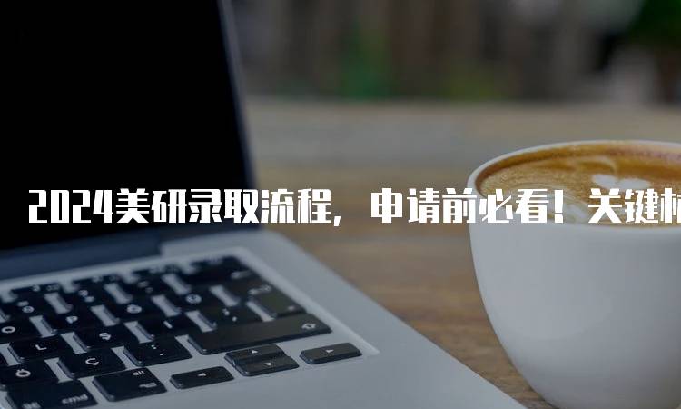 2024美研录取流程，申请前必看！关键材料清单-妙务留学网