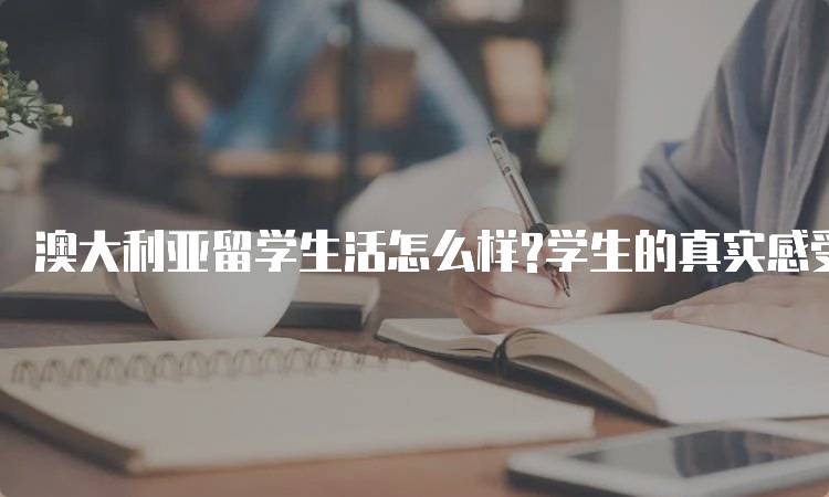 澳大利亚留学生活怎么样?学生的真实感受-妙务留学网