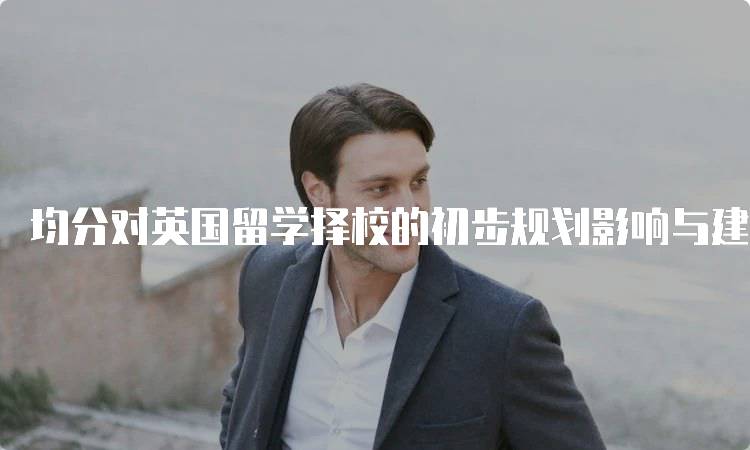 均分对英国留学择校的初步规划影响与建议-妙务留学网