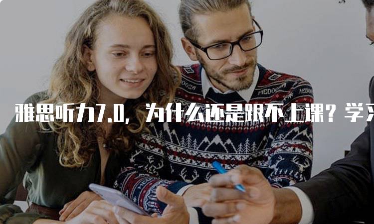 雅思听力7.0，为什么还是跟不上课？学习方法需调整-妙务留学网