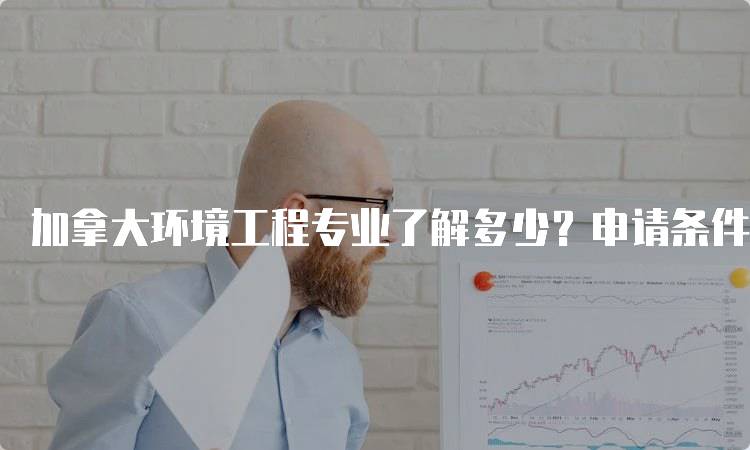 加拿大环境工程专业了解多少？申请条件与流程详解-妙务留学网