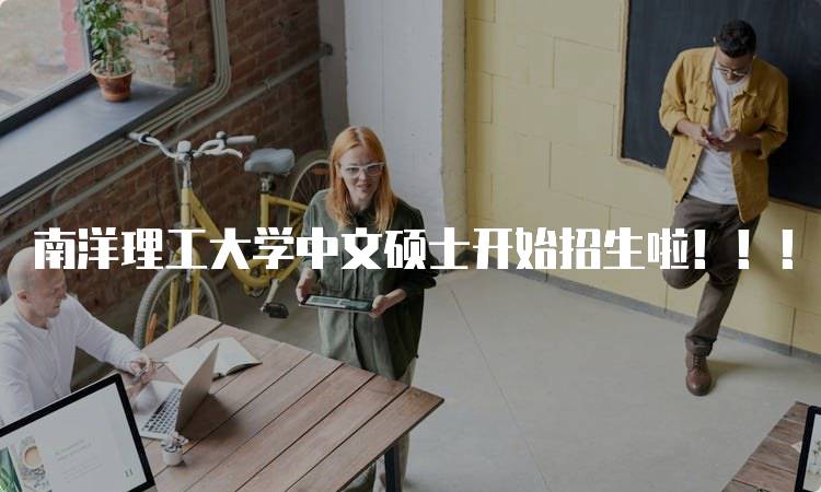 南洋理工大学中文硕士开始招生啦！！！申请指南与注意事项-妙务留学网