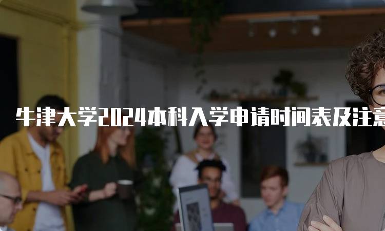 牛津大学2024本科入学申请时间表及注意事项-妙务留学网