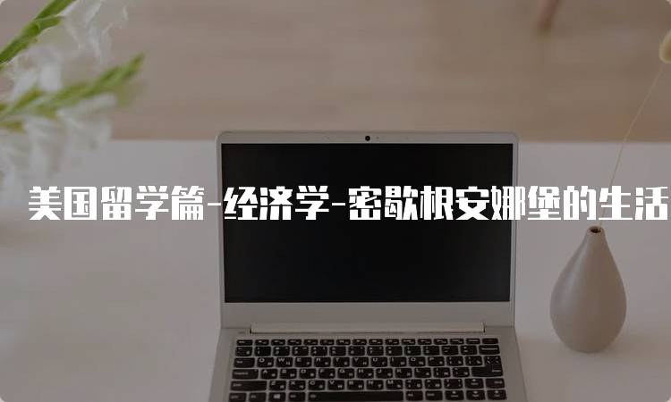 美国留学篇-经济学-密歇根安娜堡的生活费用指南-妙务留学网