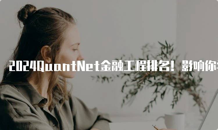 2024QuantNet金融工程排名！影响你学业的因素-妙务留学网