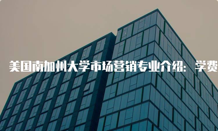 美国南加州大学市场营销专业介绍：学费与奖学金信息-妙务留学网