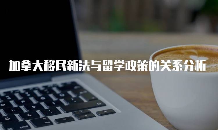 加拿大移民新法与留学政策的关系分析-妙务留学网