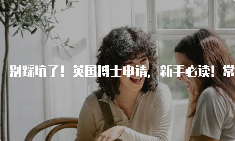 别踩坑了！英国博士申请，新手必读！常见误区解析-妙务留学网