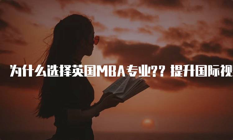 为什么选择英国MBA专业?？提升国际视野的理想选择-妙务留学网