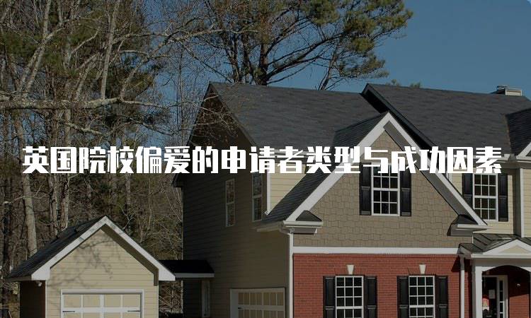 英国院校偏爱的申请者类型与成功因素-妙务留学网
