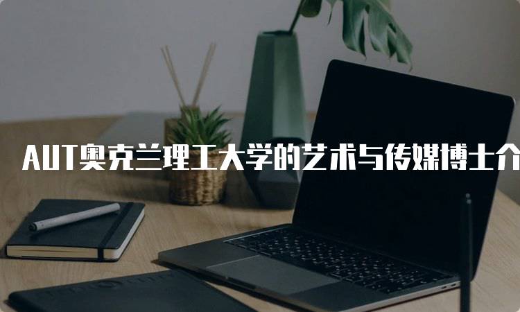 AUT奥克兰理工大学的艺术与传媒博士介绍与课程设置-妙务留学网