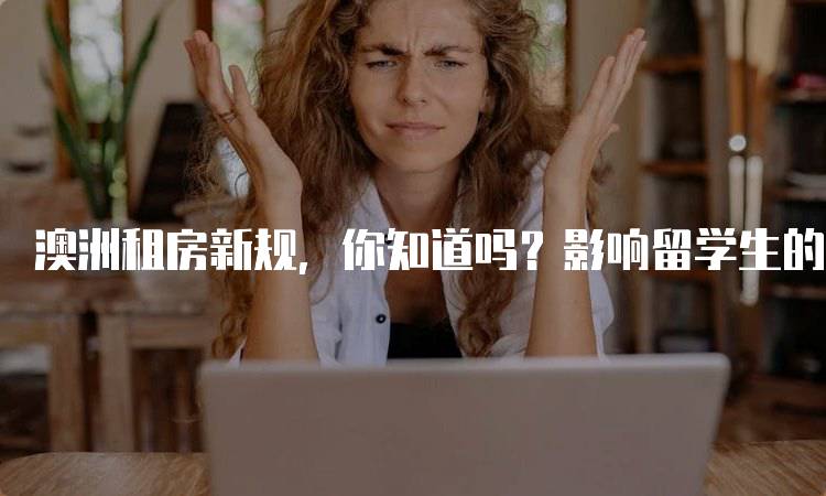 澳洲租房新规，你知道吗？影响留学生的关键变化-妙务留学网