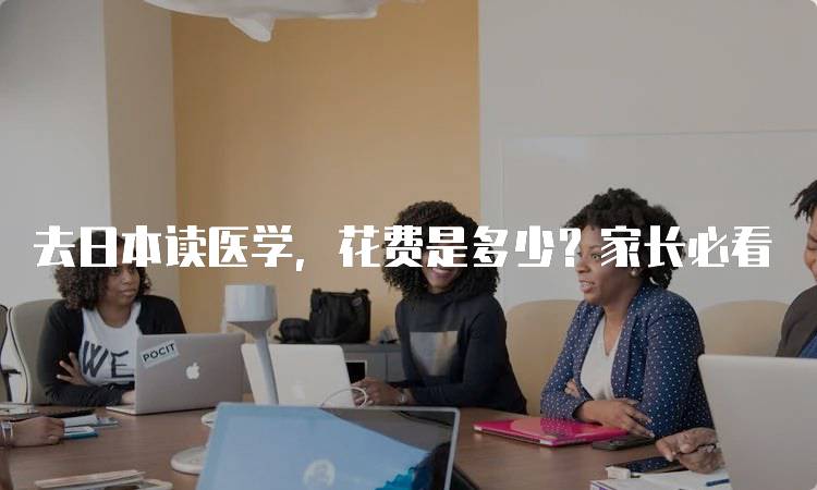 去日本读医学，花费是多少？家长必看-妙务留学网