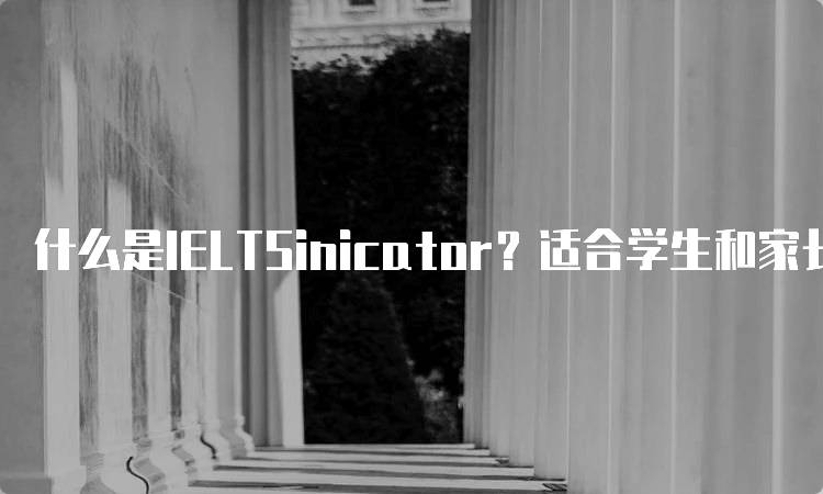 什么是IELTSinicator？适合学生和家长的指南-妙务留学网